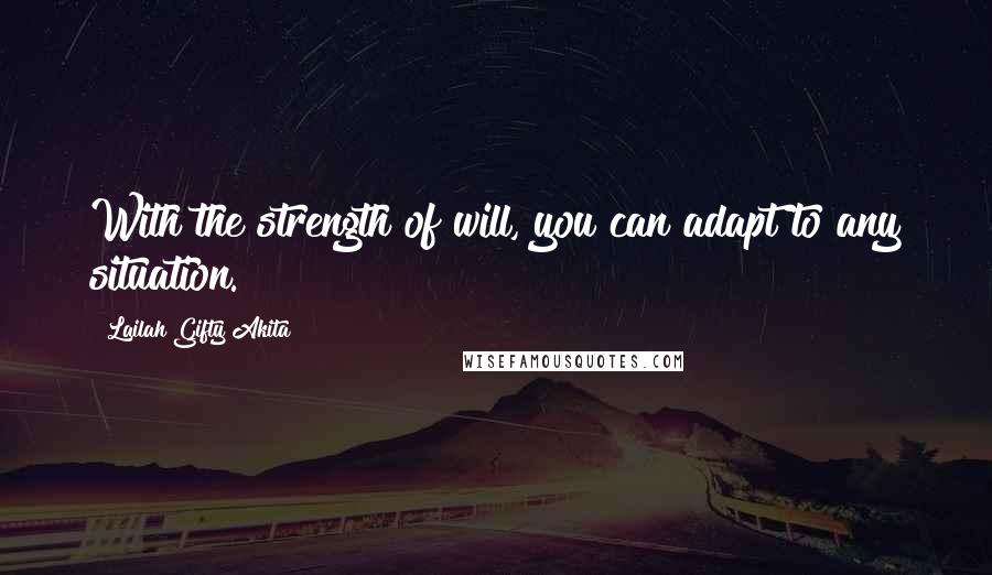 Lailah Gifty Akita Quotes: With the strength of will, you can adapt to any situation.