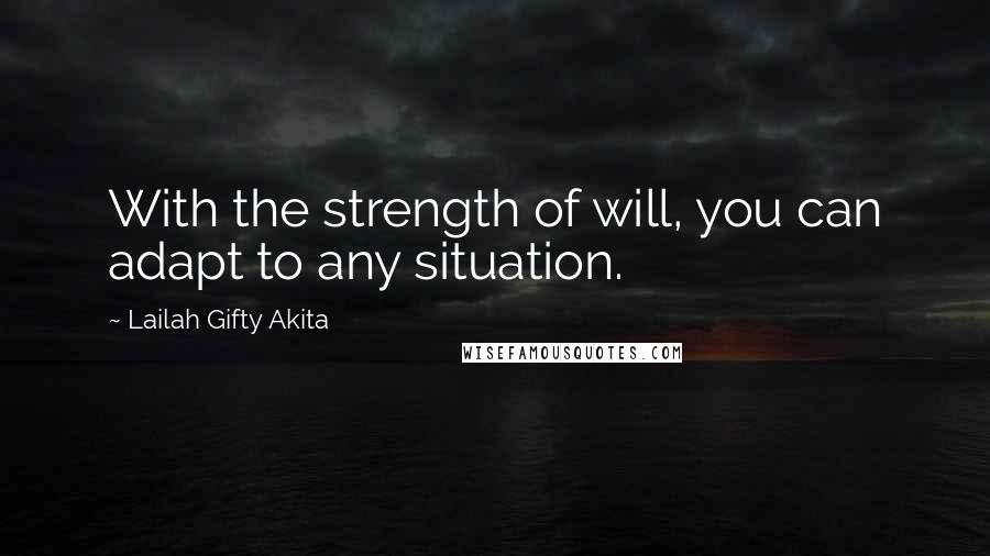 Lailah Gifty Akita Quotes: With the strength of will, you can adapt to any situation.