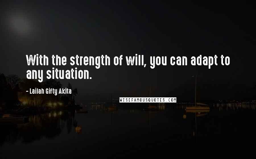 Lailah Gifty Akita Quotes: With the strength of will, you can adapt to any situation.