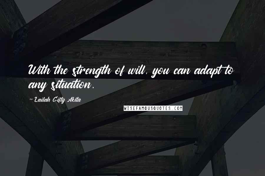 Lailah Gifty Akita Quotes: With the strength of will, you can adapt to any situation.