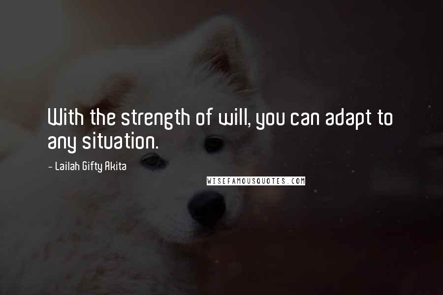 Lailah Gifty Akita Quotes: With the strength of will, you can adapt to any situation.