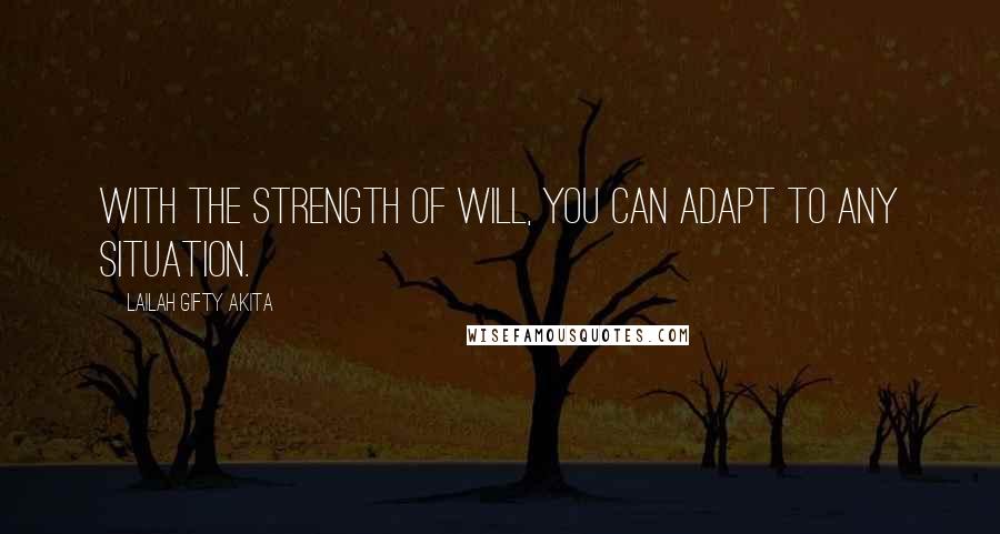 Lailah Gifty Akita Quotes: With the strength of will, you can adapt to any situation.