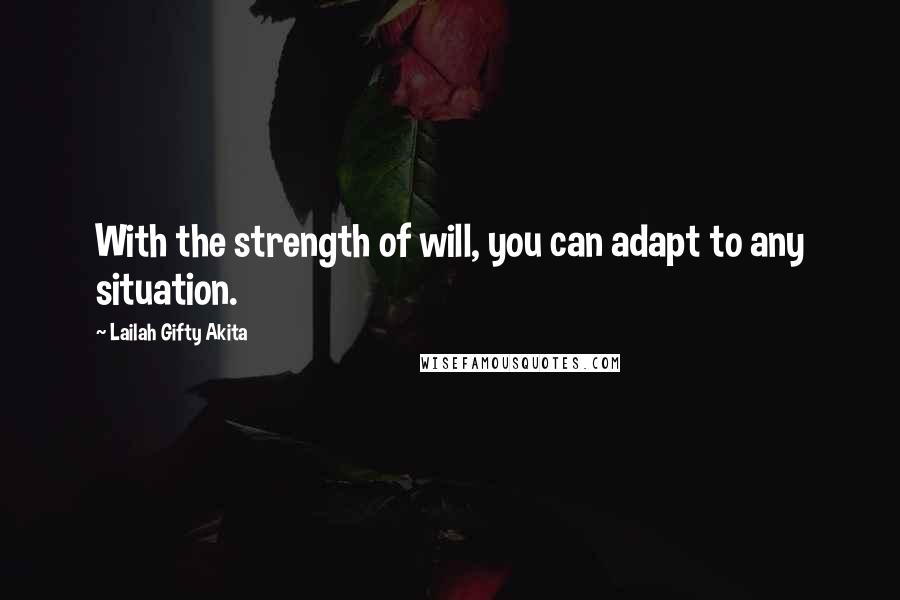 Lailah Gifty Akita Quotes: With the strength of will, you can adapt to any situation.