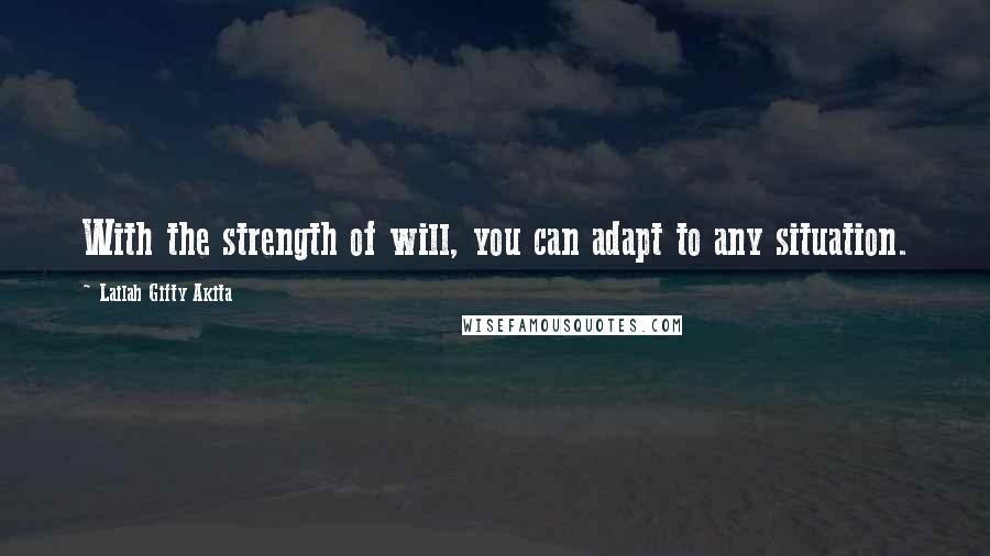 Lailah Gifty Akita Quotes: With the strength of will, you can adapt to any situation.