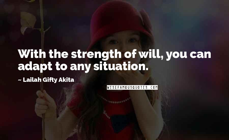 Lailah Gifty Akita Quotes: With the strength of will, you can adapt to any situation.