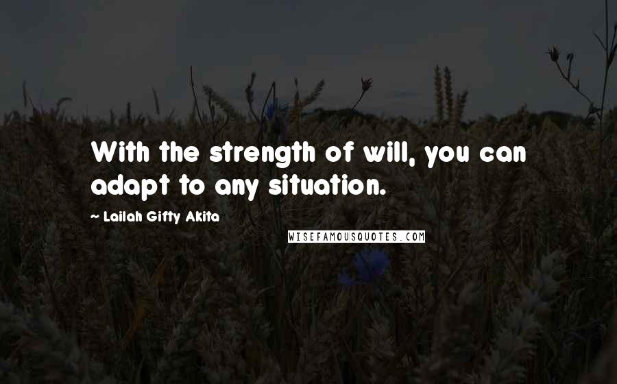 Lailah Gifty Akita Quotes: With the strength of will, you can adapt to any situation.