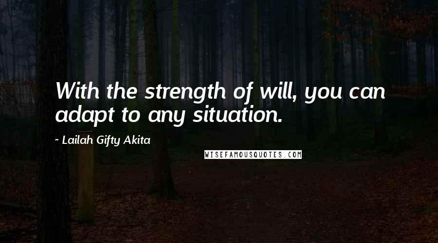 Lailah Gifty Akita Quotes: With the strength of will, you can adapt to any situation.