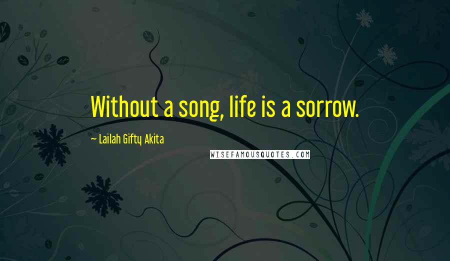 Lailah Gifty Akita Quotes: Without a song, life is a sorrow.