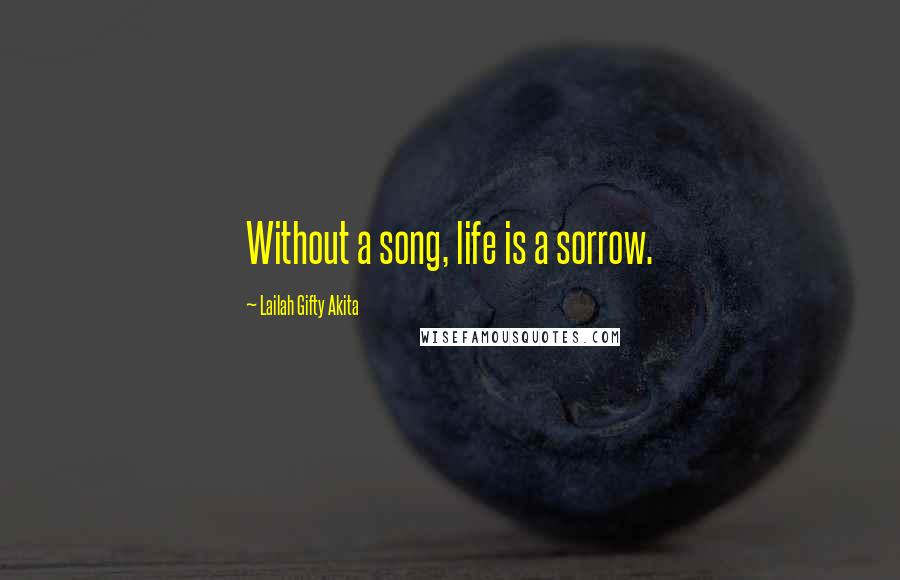 Lailah Gifty Akita Quotes: Without a song, life is a sorrow.