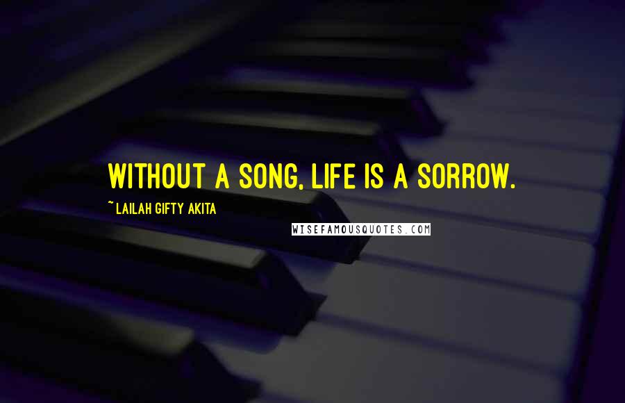 Lailah Gifty Akita Quotes: Without a song, life is a sorrow.