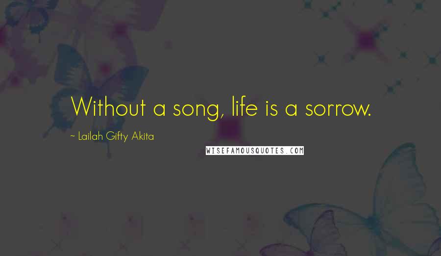 Lailah Gifty Akita Quotes: Without a song, life is a sorrow.