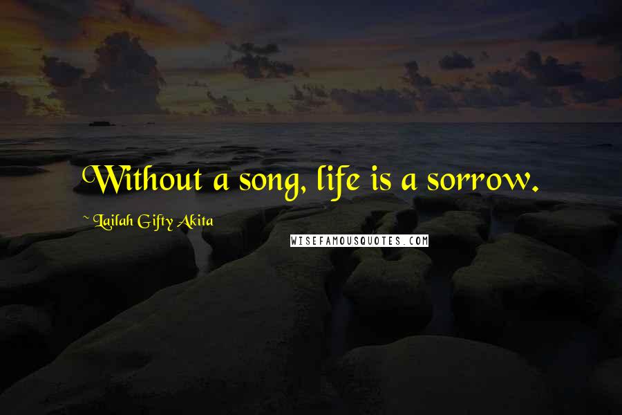 Lailah Gifty Akita Quotes: Without a song, life is a sorrow.