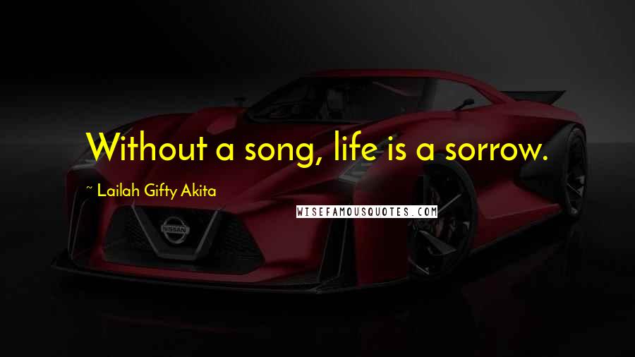 Lailah Gifty Akita Quotes: Without a song, life is a sorrow.