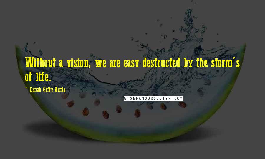 Lailah Gifty Akita Quotes: Without a vision, we are easy destructed by the storm's of life.