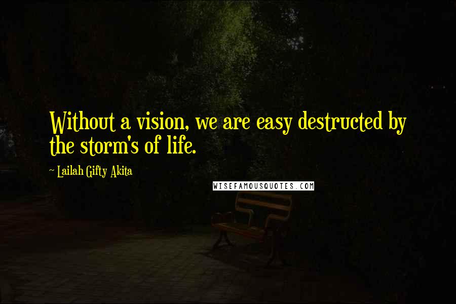 Lailah Gifty Akita Quotes: Without a vision, we are easy destructed by the storm's of life.