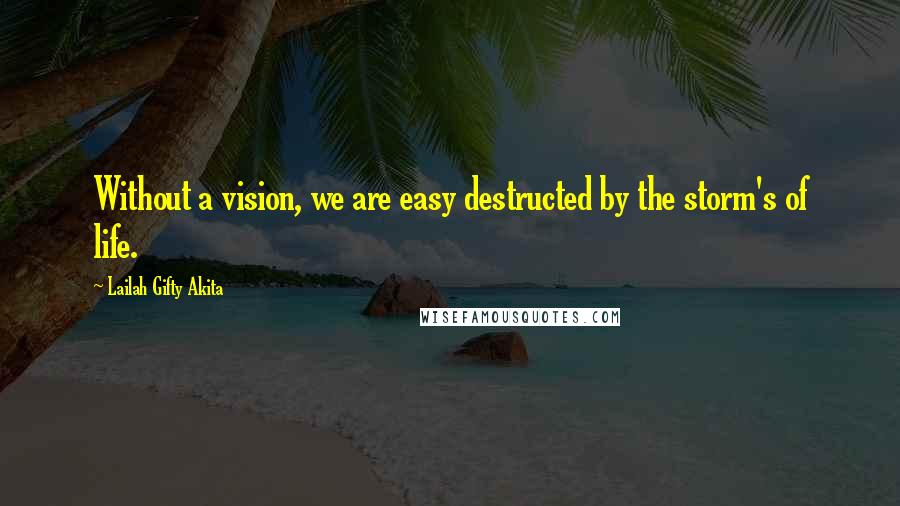 Lailah Gifty Akita Quotes: Without a vision, we are easy destructed by the storm's of life.