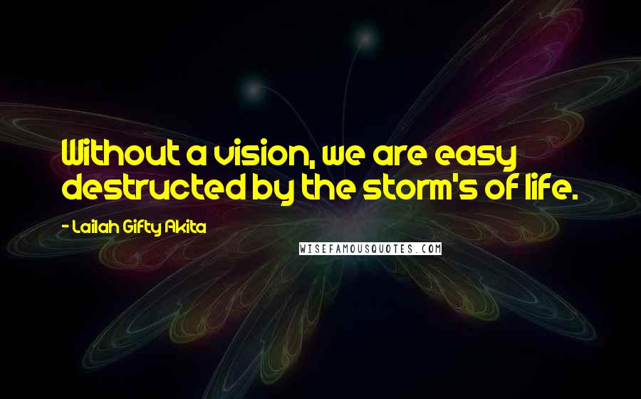Lailah Gifty Akita Quotes: Without a vision, we are easy destructed by the storm's of life.