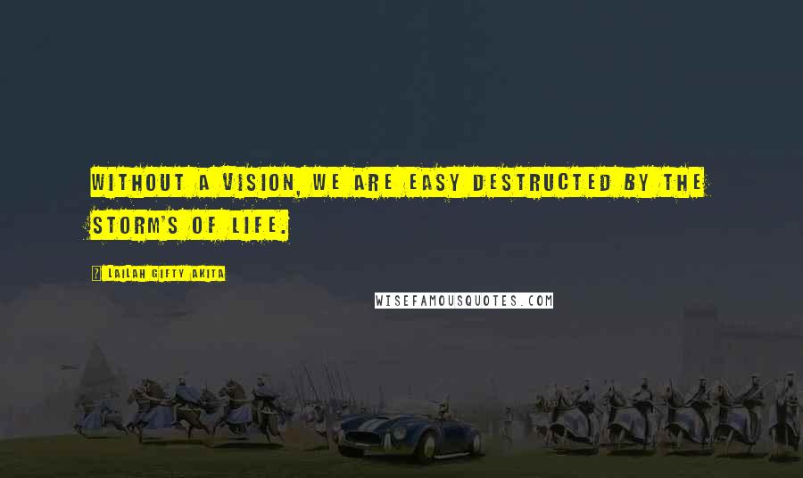 Lailah Gifty Akita Quotes: Without a vision, we are easy destructed by the storm's of life.