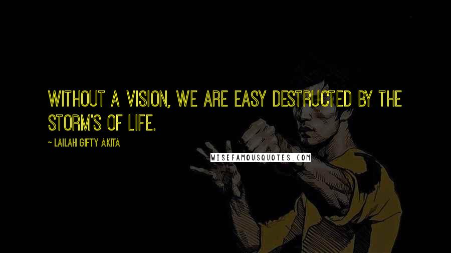 Lailah Gifty Akita Quotes: Without a vision, we are easy destructed by the storm's of life.