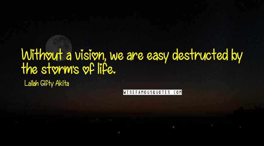 Lailah Gifty Akita Quotes: Without a vision, we are easy destructed by the storm's of life.