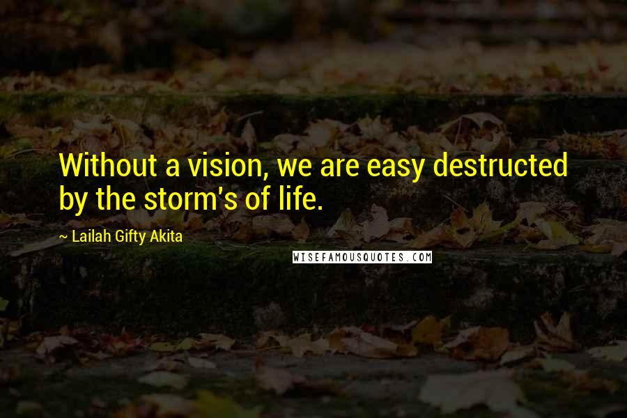 Lailah Gifty Akita Quotes: Without a vision, we are easy destructed by the storm's of life.