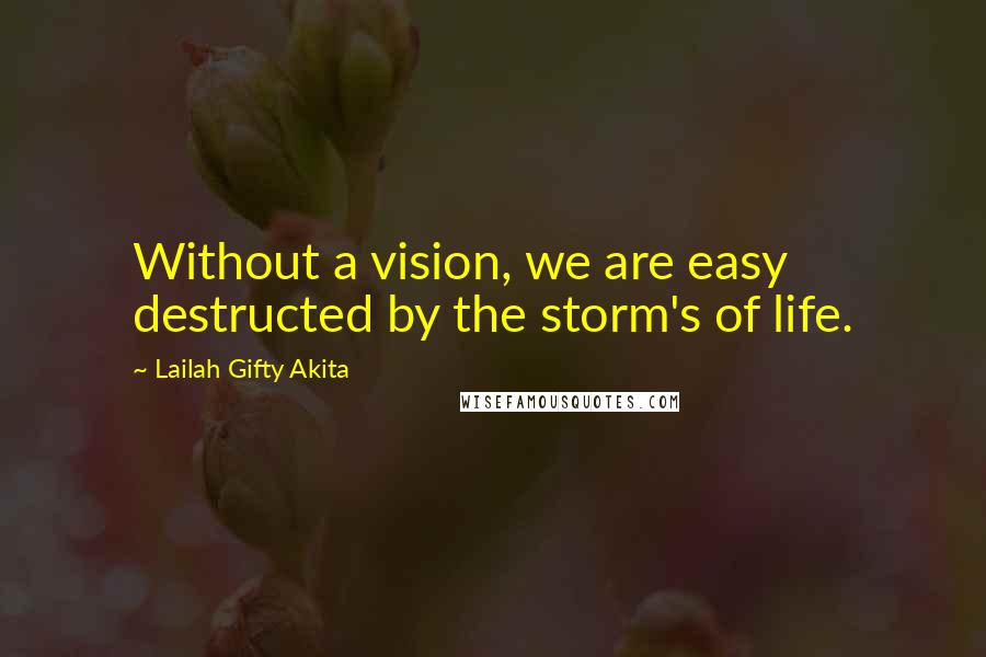 Lailah Gifty Akita Quotes: Without a vision, we are easy destructed by the storm's of life.