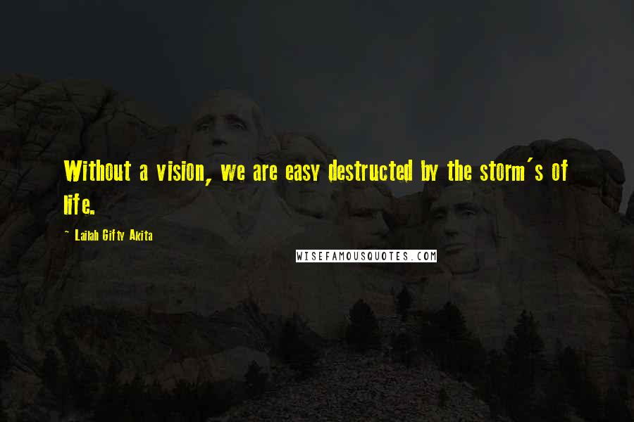 Lailah Gifty Akita Quotes: Without a vision, we are easy destructed by the storm's of life.
