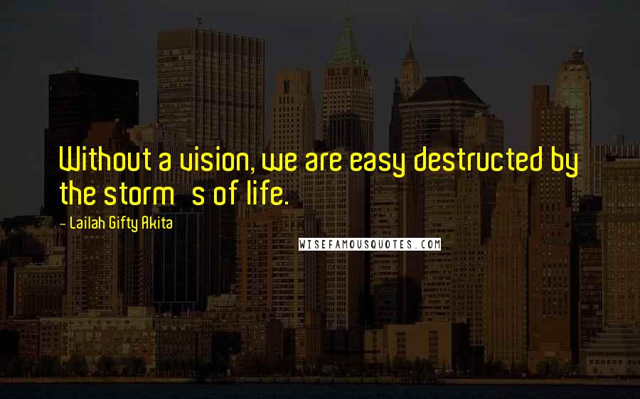 Lailah Gifty Akita Quotes: Without a vision, we are easy destructed by the storm's of life.