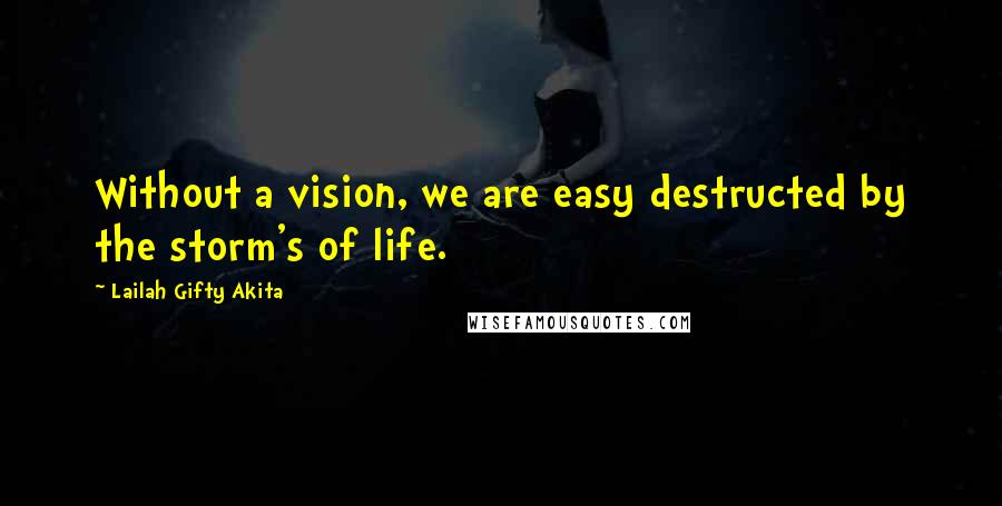 Lailah Gifty Akita Quotes: Without a vision, we are easy destructed by the storm's of life.