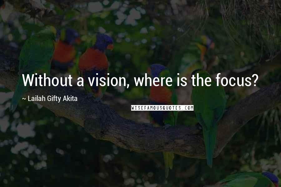 Lailah Gifty Akita Quotes: Without a vision, where is the focus?