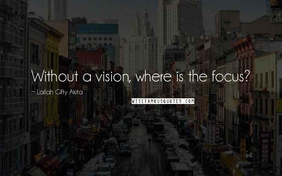 Lailah Gifty Akita Quotes: Without a vision, where is the focus?