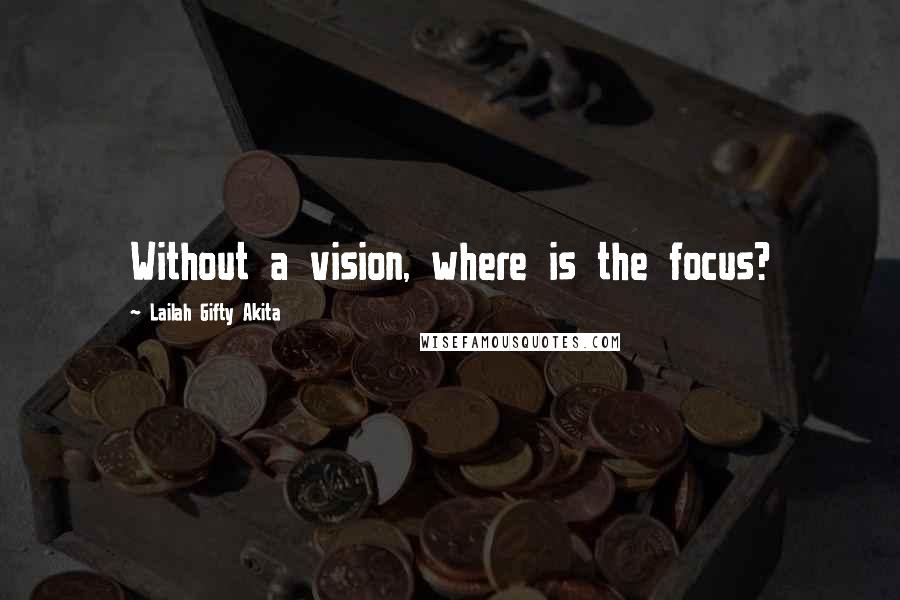 Lailah Gifty Akita Quotes: Without a vision, where is the focus?