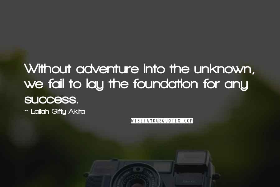 Lailah Gifty Akita Quotes: Without adventure into the unknown, we fail to lay the foundation for any success.