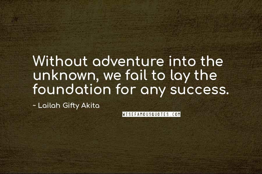 Lailah Gifty Akita Quotes: Without adventure into the unknown, we fail to lay the foundation for any success.