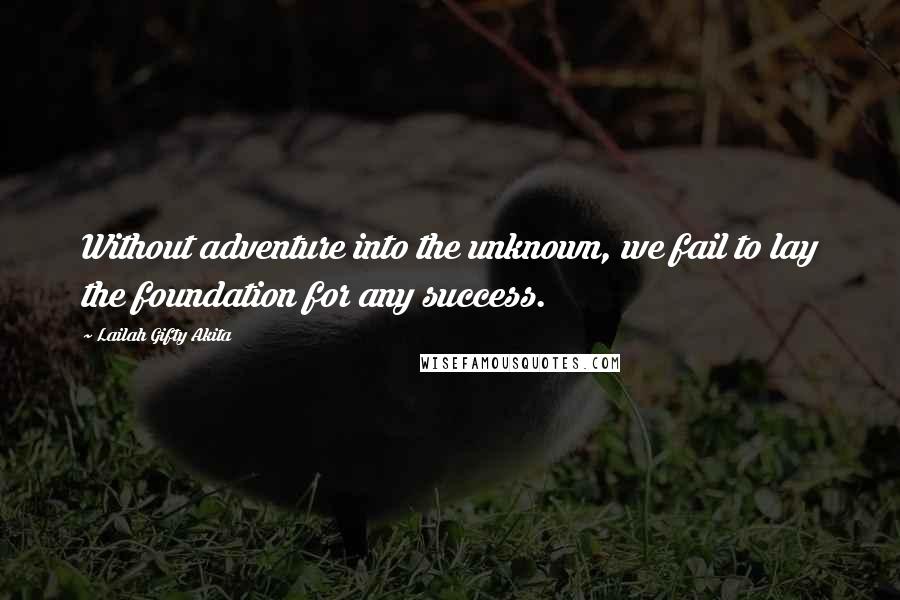 Lailah Gifty Akita Quotes: Without adventure into the unknown, we fail to lay the foundation for any success.