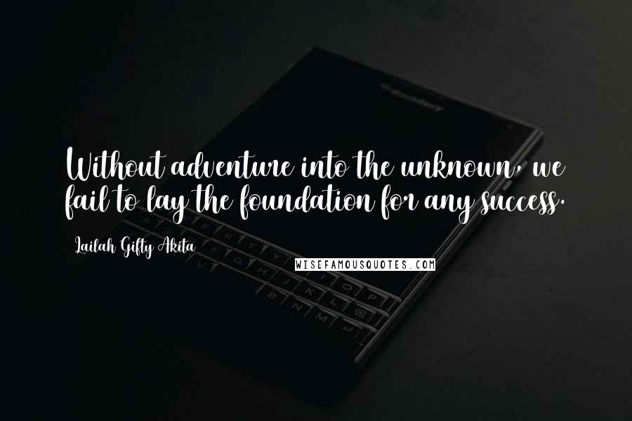 Lailah Gifty Akita Quotes: Without adventure into the unknown, we fail to lay the foundation for any success.