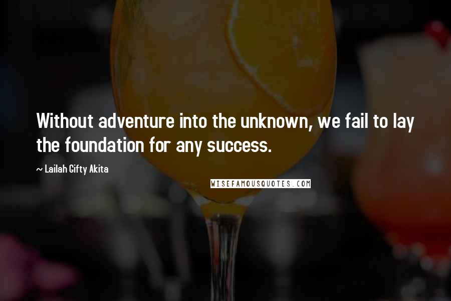 Lailah Gifty Akita Quotes: Without adventure into the unknown, we fail to lay the foundation for any success.