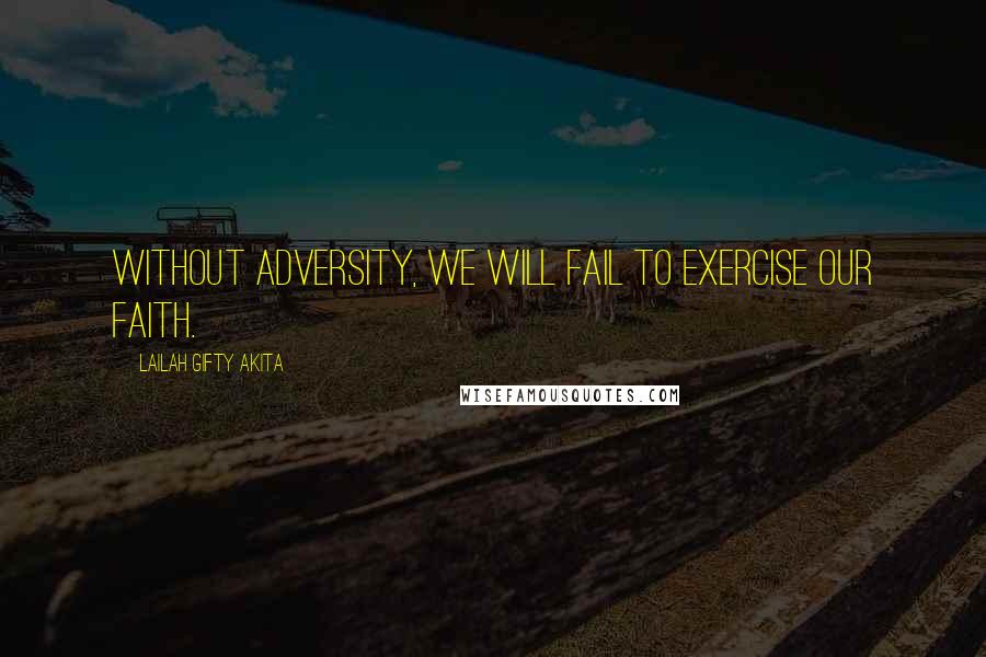 Lailah Gifty Akita Quotes: Without adversity, we will fail to exercise our faith.