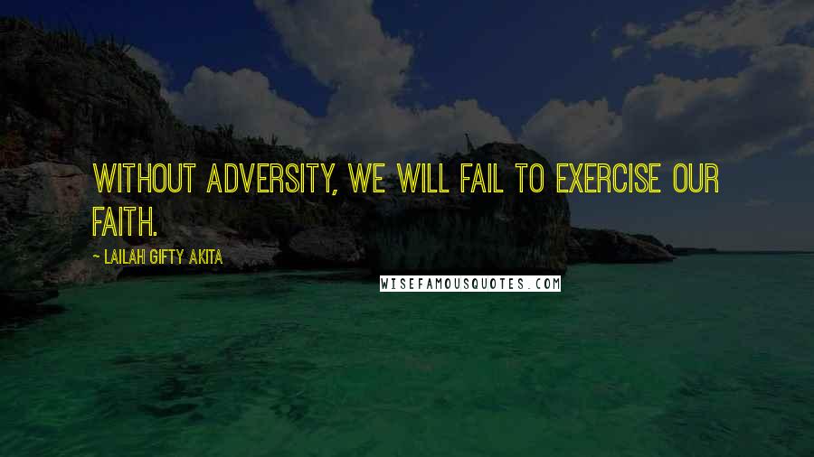 Lailah Gifty Akita Quotes: Without adversity, we will fail to exercise our faith.