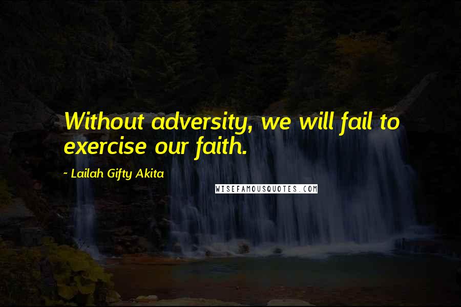 Lailah Gifty Akita Quotes: Without adversity, we will fail to exercise our faith.