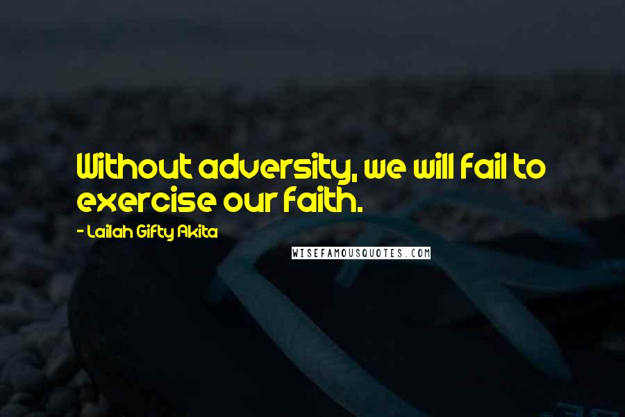 Lailah Gifty Akita Quotes: Without adversity, we will fail to exercise our faith.