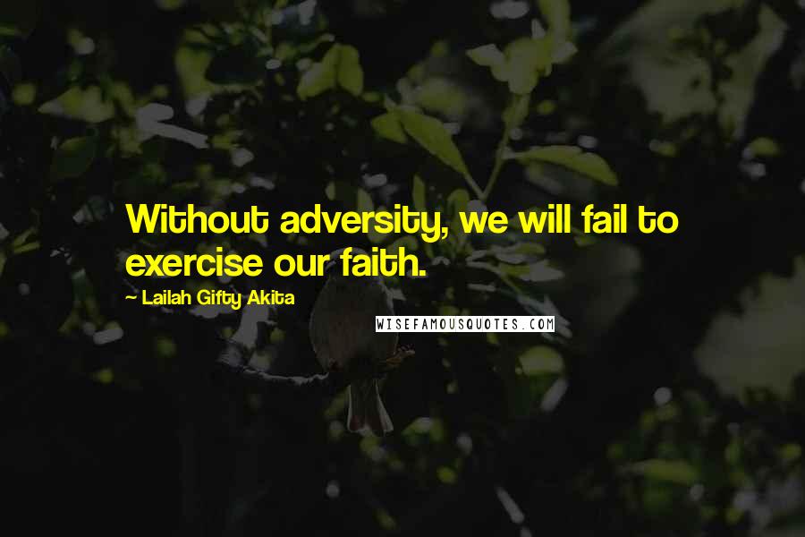 Lailah Gifty Akita Quotes: Without adversity, we will fail to exercise our faith.