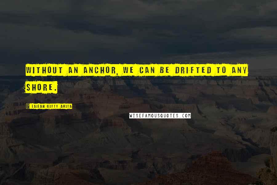 Lailah Gifty Akita Quotes: Without an anchor, we can be drifted to any shore.