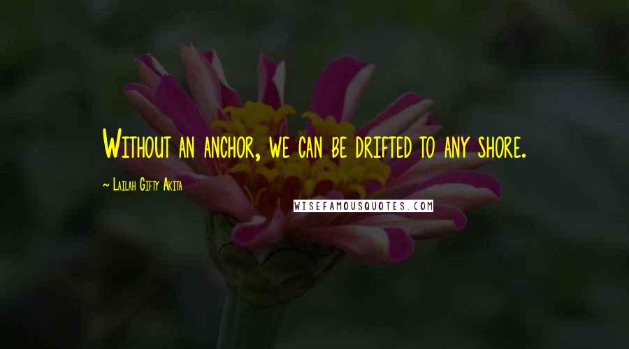 Lailah Gifty Akita Quotes: Without an anchor, we can be drifted to any shore.