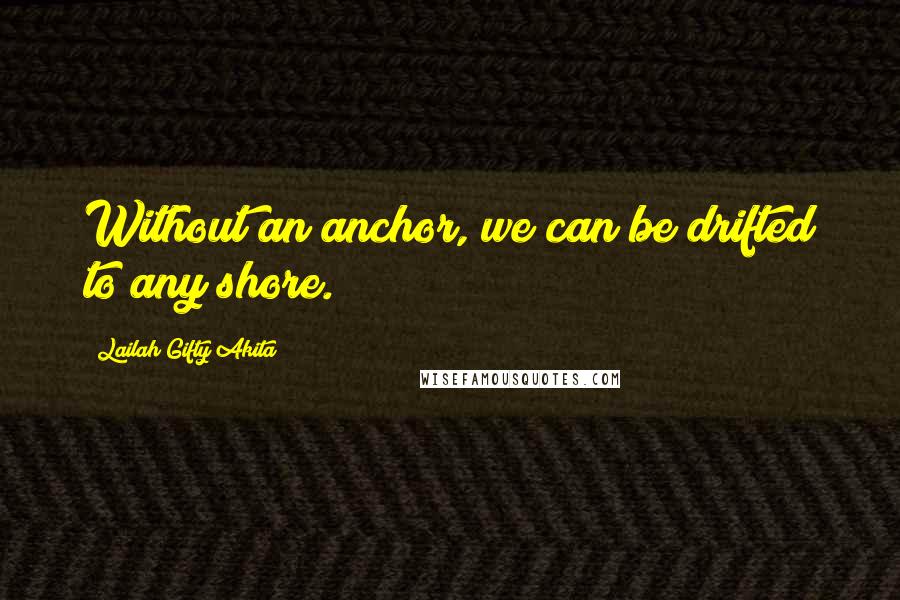 Lailah Gifty Akita Quotes: Without an anchor, we can be drifted to any shore.