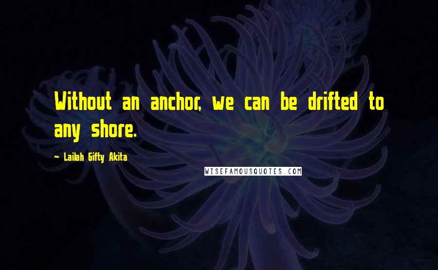 Lailah Gifty Akita Quotes: Without an anchor, we can be drifted to any shore.