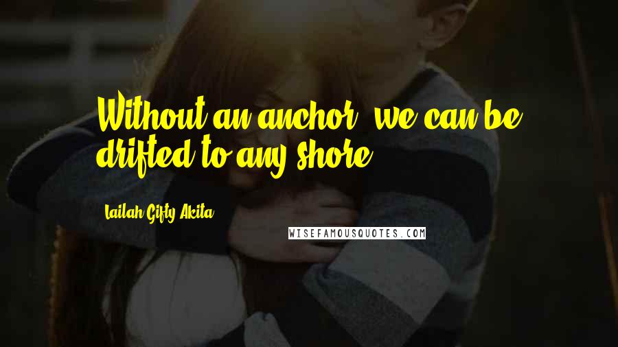 Lailah Gifty Akita Quotes: Without an anchor, we can be drifted to any shore.