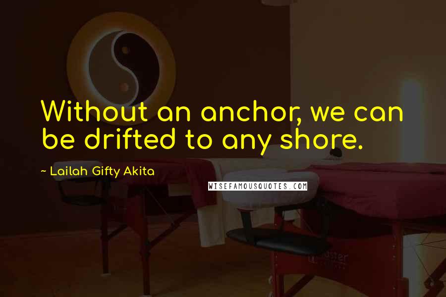 Lailah Gifty Akita Quotes: Without an anchor, we can be drifted to any shore.