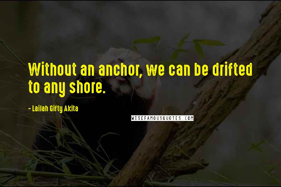 Lailah Gifty Akita Quotes: Without an anchor, we can be drifted to any shore.