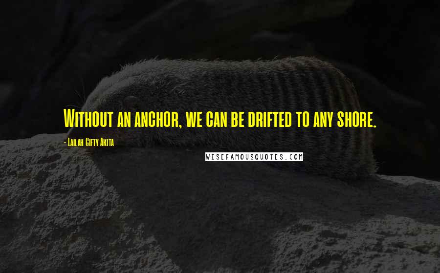 Lailah Gifty Akita Quotes: Without an anchor, we can be drifted to any shore.